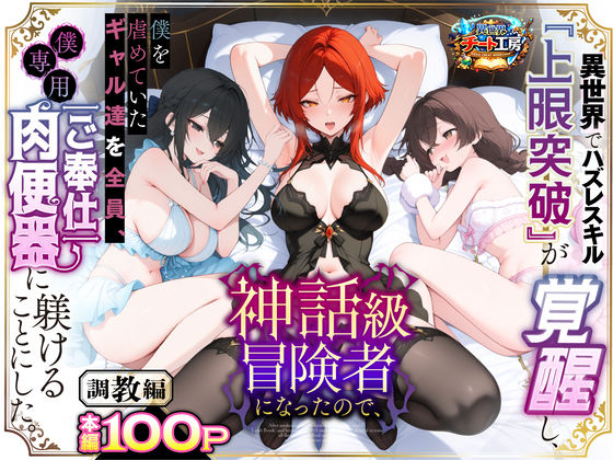 異世界でハズレスキル『上限突破』が覚醒して神話級冒険者になったので、僕を虐めていたギャル達を全員、僕専用ご奉仕肉便器に躾けることにした。【調教編】｜d_741226